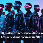 Top 10 Fashion Tech Innovations You’ll Actually Want to Wear in 2025