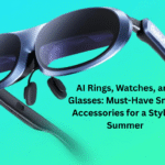 AI Rings, Watches, and Glasses: Must-Have Smart Accessories for a Stylish Summer