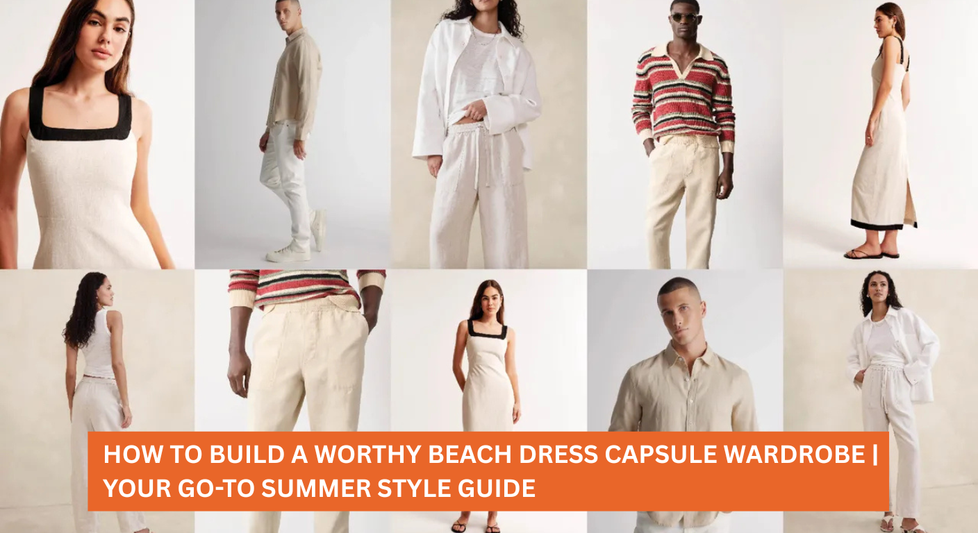 How to Build a Worthy Beach Dress Capsule Wardrobe | Your Go-To Summer Style Guide